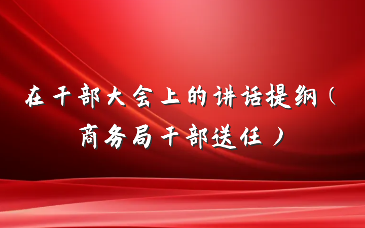 在干部大会上的讲话提纲（商务局干部送任）
