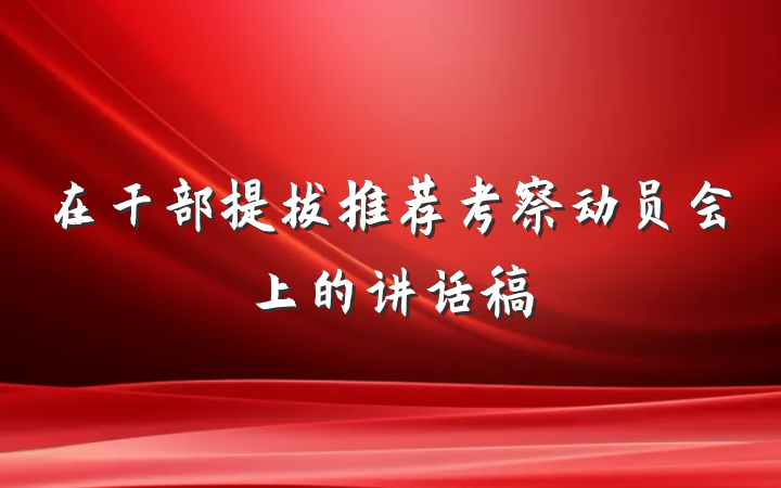 在干部提拔推荐考察动员会上的讲话稿