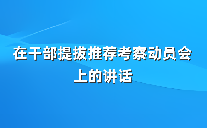 在干部提拔推荐考察动员会上的讲话