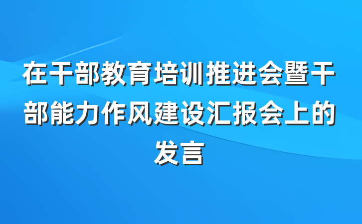 在干部教育培训推进会暨干部能力作风建设汇报会上的发言