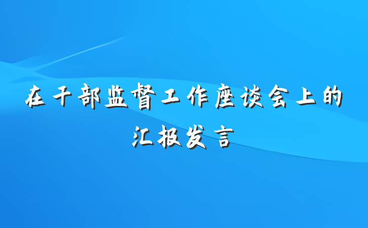 在干部监督工作座谈会上的汇报发言