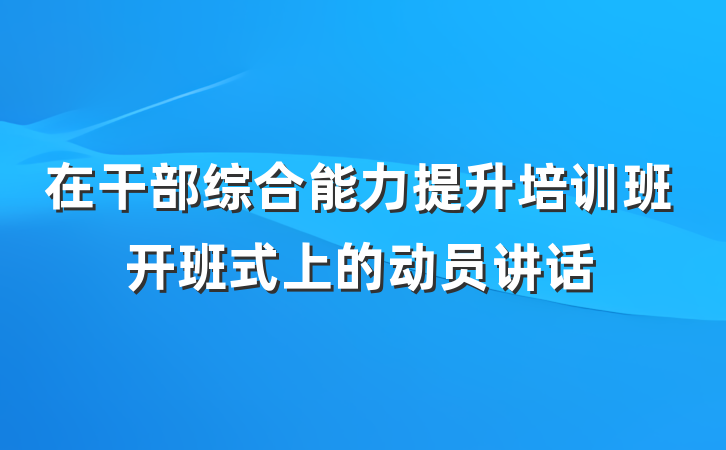 在干部综合能力提升培训班开班式上的动员讲话