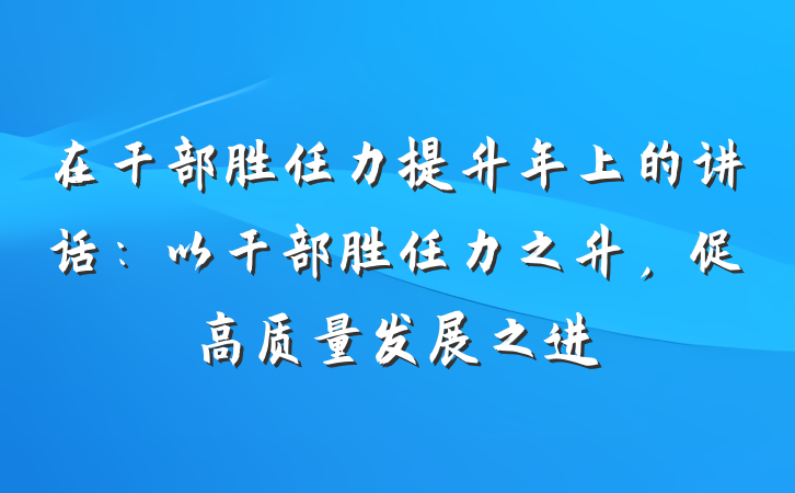 在干部胜任力提升年上的讲话：以干部胜任力之升，促高质量发展之进