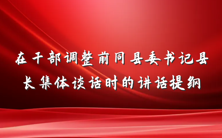 在干部调整前同县委书记县长集体谈话时的讲话提纲