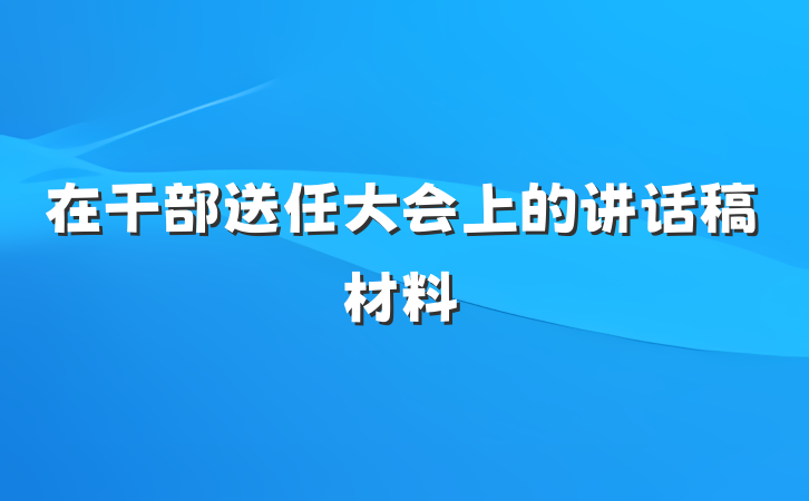 在干部送任大会上的讲话稿材料