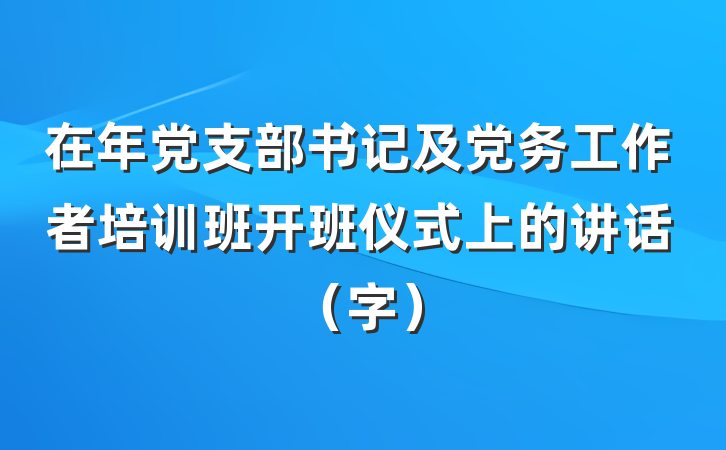 在年党支部书记及党务工作者培训班开班仪式上的讲话（字）