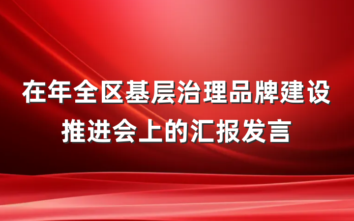 在年全区基层治理品牌建设推进会上的汇报发言