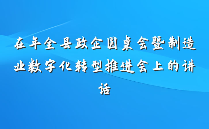 在年全县政企圆桌会暨制造业数字化转型推进会上的讲话