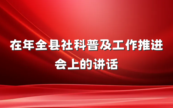 在年全县社科普及工作推进会上的讲话