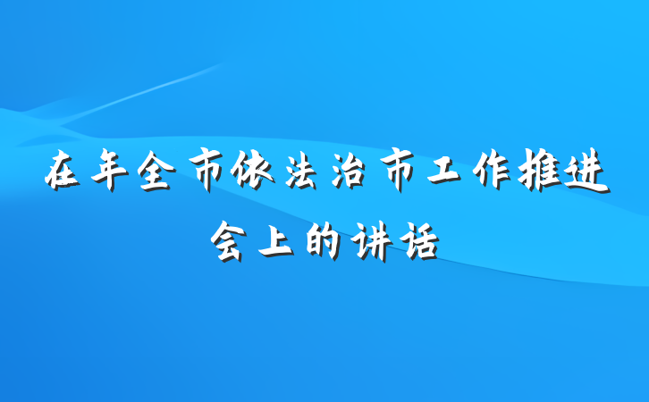 在年全市依法治市工作推进会上的讲话