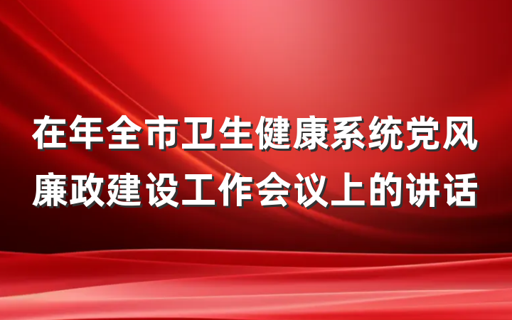 在年全市卫生健康系统党风廉政建设工作会议上的讲话