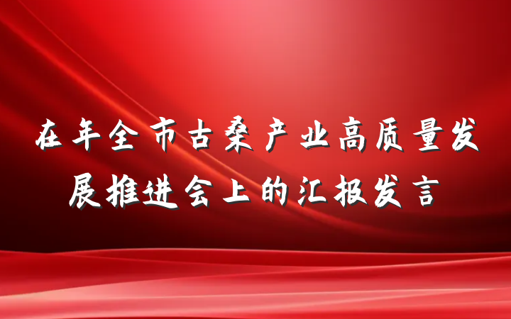 在年全市古桑产业高质量发展推进会上的汇报发言