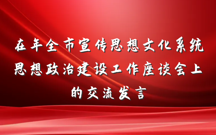 在年全市宣传思想文化系统思想政治建设工作座谈会上的交流发言