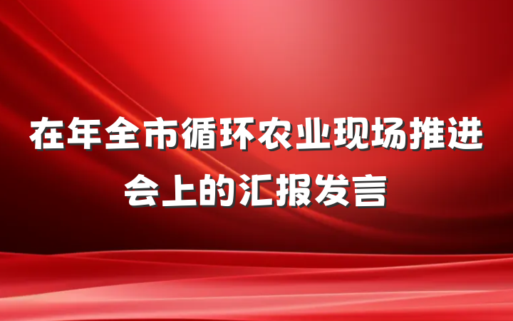 在年全市循环农业现场推进会上的汇报发言