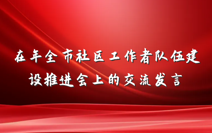 在年全市社区工作者队伍建设推进会上的交流发言