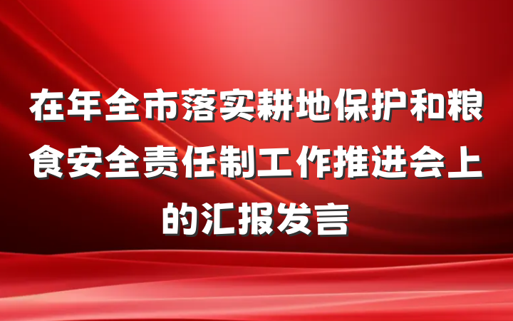 在年全市落实耕地保护和粮食安全责任制工作推进会上的汇报发言