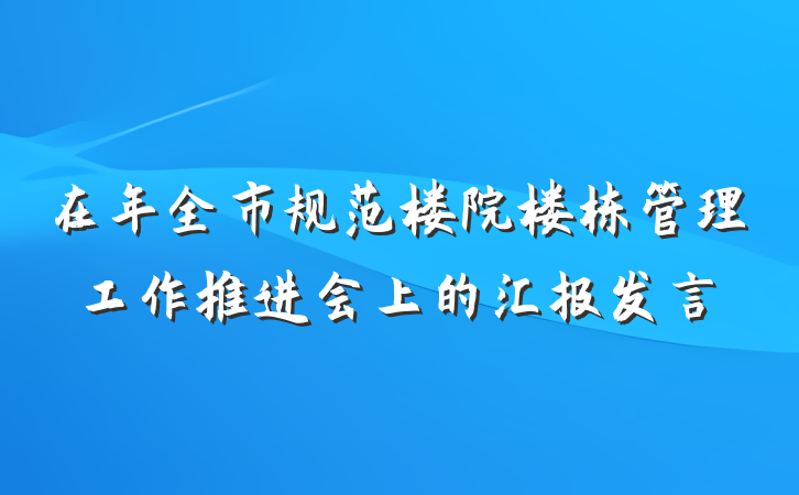 在年全市规范楼院楼栋管理工作推进会上的汇报发言