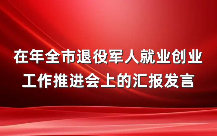 在年全市退役军人就业创业工作推进会上的汇报发言