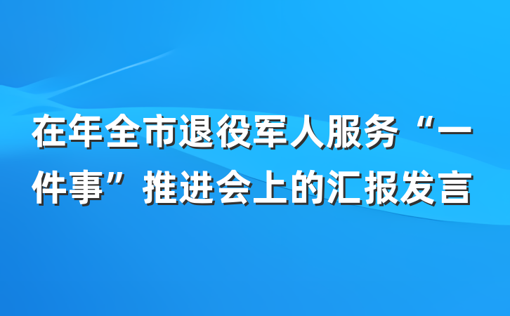 在年全市退役军人服务“一件事”推进会上的汇报发言
