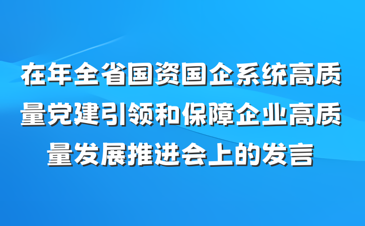 在年全省国资国企系统高质量党建引领和保障企业高质量发展推进会上的发言