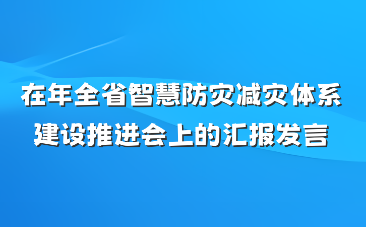 在年全省智慧防灾减灾体系建设推进会上的汇报发言