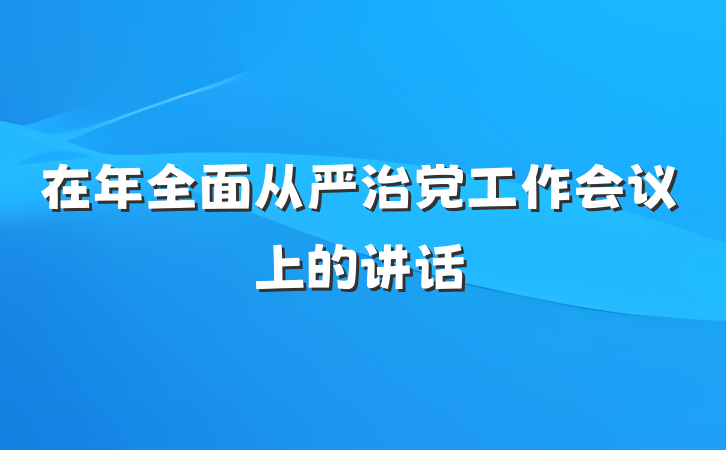 在年全面从严治党工作会议上的讲话