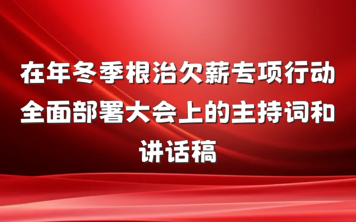 在年冬季根治欠薪专项行动全面部署大会上的主持词和讲话稿