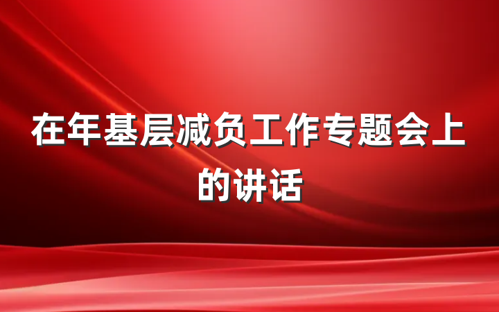 在年基层减负工作专题会上的讲话