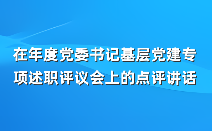 在年度党委书记基层党建专项述职评议会上的点评讲话