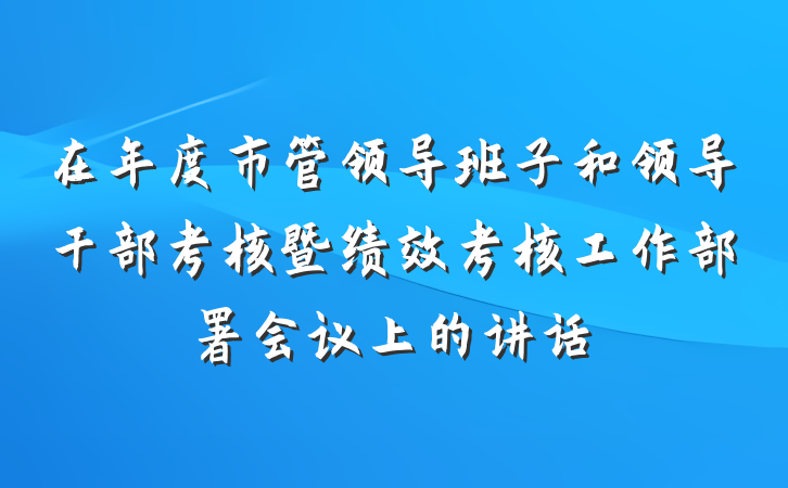 在年度市管领导班子和领导干部考核暨绩效考核工作部署会议上的讲话