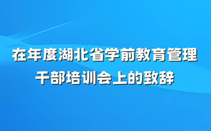 在年度湖北省学前教育管理干部培训会上的致辞
