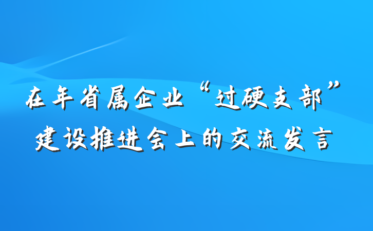 在年省属企业“过硬支部”建设推进会上的交流发言