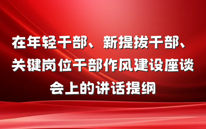 在年轻干部、新提拔干部、关键岗位干部作风建设座谈会上的讲话提纲