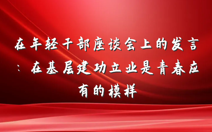 在年轻干部座谈会上的发言：在基层建功立业是青春应有的模样