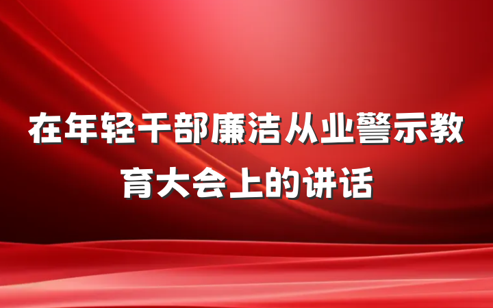 在年轻干部廉洁从业警示教育大会上的讲话