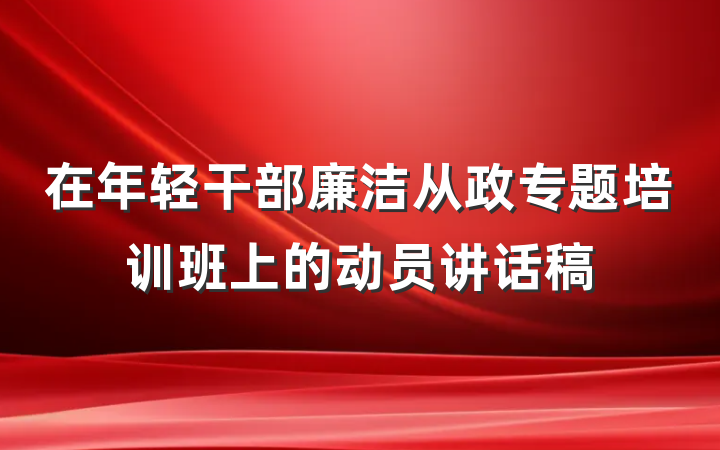 在年轻干部廉洁从政专题培训班上的动员讲话稿