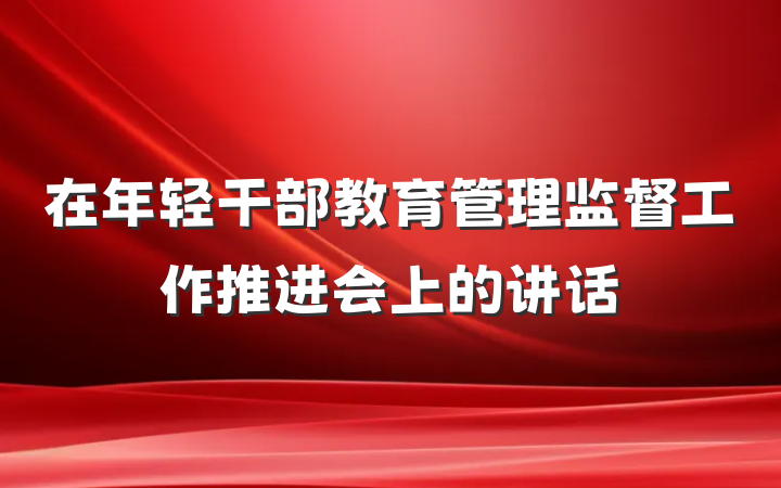 在年轻干部教育管理监督工作推进会上的讲话