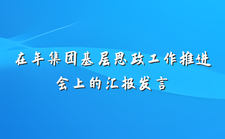在年集团基层思政工作推进会上的汇报发言
