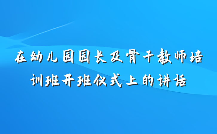 在幼儿园园长及骨干教师培训班开班仪式上的讲话