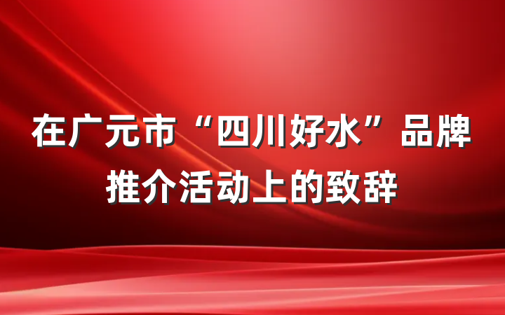 在广元市“四川好水”品牌推介活动上的致辞