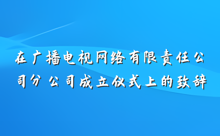 在广播电视网络有限责任公司分公司成立仪式上的致辞