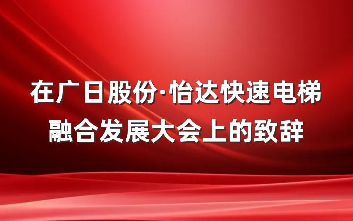 在广日股份·怡达快速电梯融合发展大会上的致辞