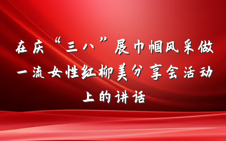 在庆“三八”展巾帼风采做一流女性红柳美分享会活动上的讲话