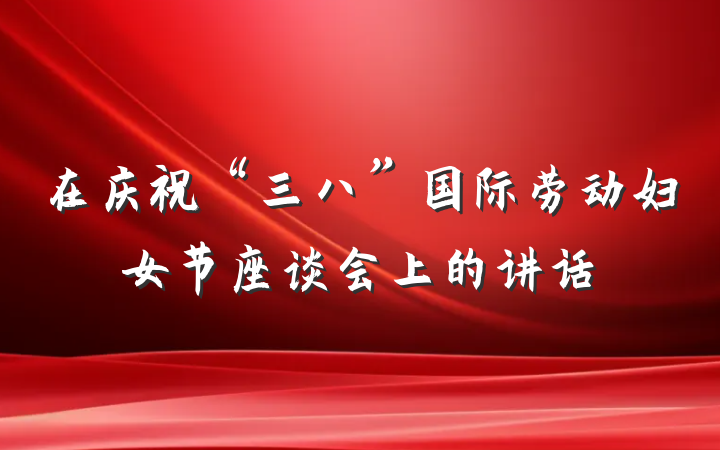 在庆祝“三八”国际劳动妇女节座谈会上的讲话