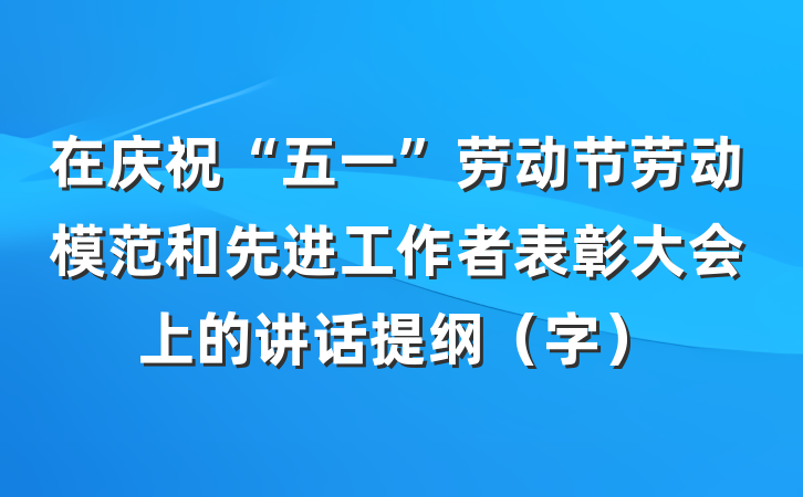 在庆祝“五一”劳动节劳动模范和先进工作者表彰大会上的讲话提纲（字）