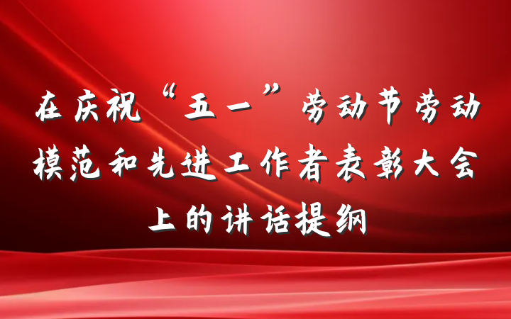 在庆祝“五一”劳动节劳动模范和先进工作者表彰大会上的讲话提纲