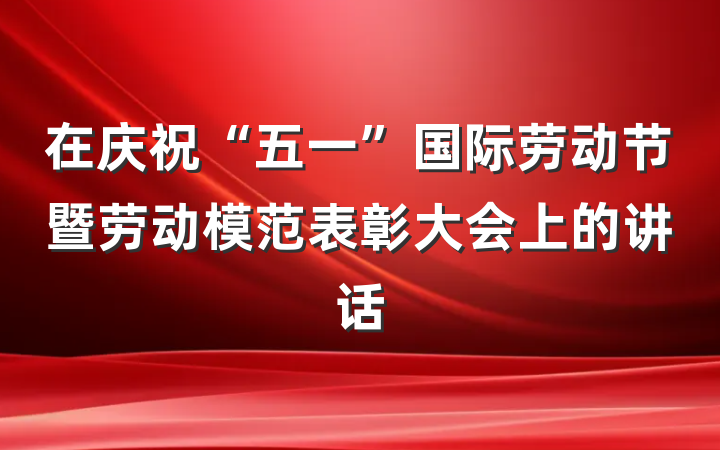 在庆祝“五一”国际劳动节暨劳动模范表彰大会上的讲话