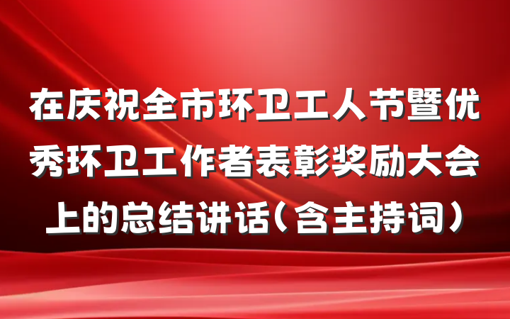 在庆祝全市环卫工人节暨优秀环卫工作者表彰奖励大会上的总结讲话（含主持词）