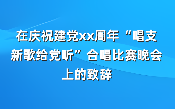 在庆祝建党xx周年“唱支新歌给党听”合唱比赛晚会上的致辞