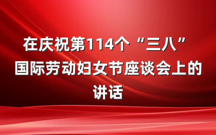 在庆祝第114个“三八”国际劳动妇女节座谈会上的讲话
